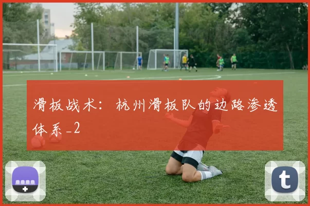 滑板战术：杭州滑板队的边路渗透体系_2