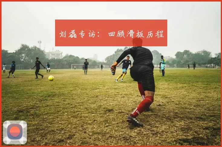 刘磊专访：回顾滑板历程