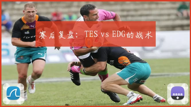 赛后复盘：TES vs EDG的战术