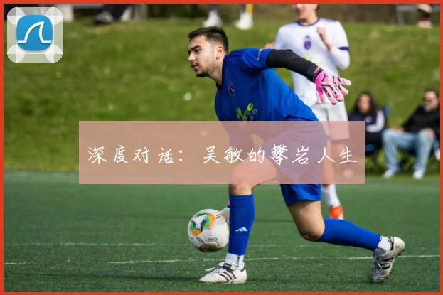 深度对话：吴敏的攀岩人生
