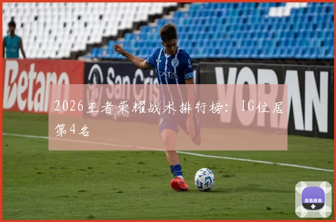 2026王者荣耀战术排行榜：IG位居第4名